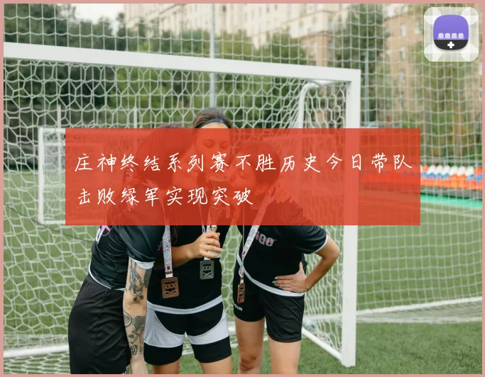 庄神终结系列赛不胜历史今日带队击败绿军实现突破