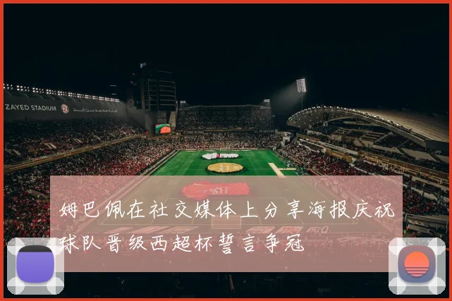 姆巴佩在社交媒体上分享海报庆祝球队晋级西超杯誓言争冠