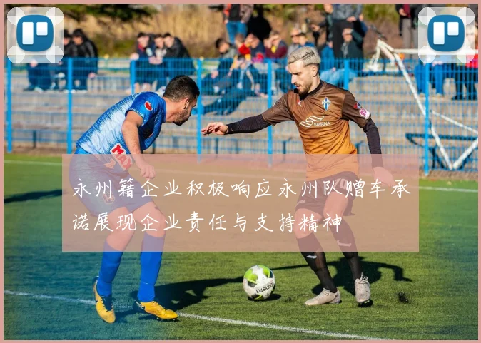 永州籍企业积极响应永州队赠车承诺展现企业责任与支持精神