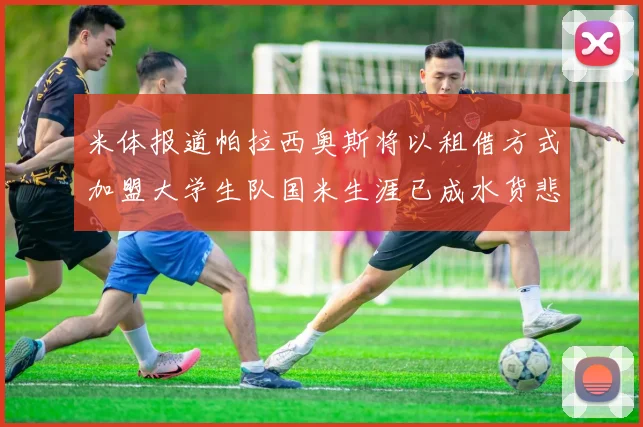 米体报道帕拉西奥斯将以租借方式加盟大学生队国米生涯已成水货悲剧